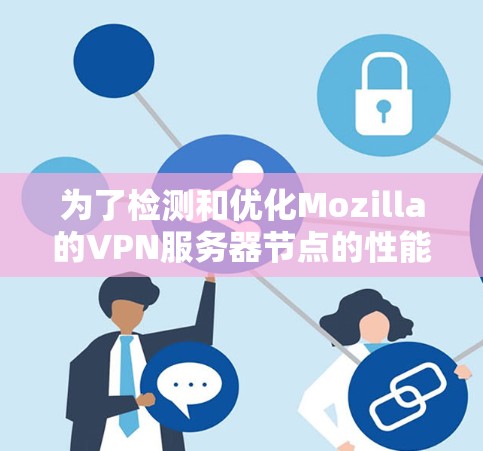 为了检测和优化Mozilla的VPN服务器节点的性能，可以按照以下步骤进行