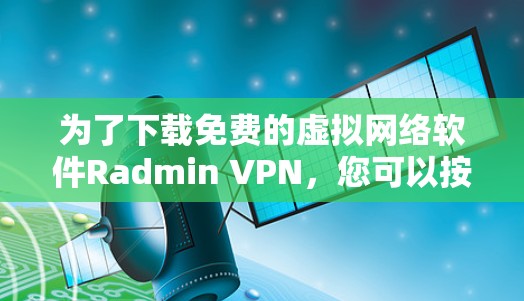 为了下载免费的虚拟网络软件Radmin VPN，您可以按照以下步骤进行操作
