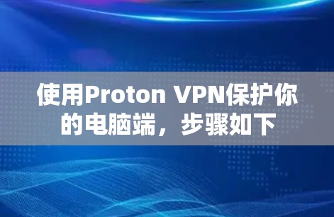 使用Proton VPN保护你的电脑端,步骤如下 使用Proton VPN保护你的电脑端,步骤如下