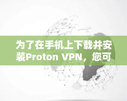 为了在手机上下载并安装Proton VPN,您可以按照以下步骤进行操作 为了在手机上下载并安装Proton VPN,您可以按照以下步骤进行操作