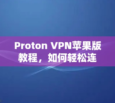 Proton VPN苹果版教程,如何轻松连接远程服务器 Proton VPN苹果版教程,如何轻松连接远程服务器