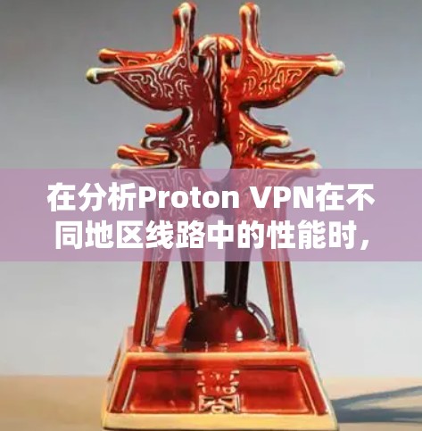 在分析Proton VPN在不同地区线路中的性能时,可以得出以下结论 在分析Proton VPN在不同地区线路中的性能时,可以得出以下结论