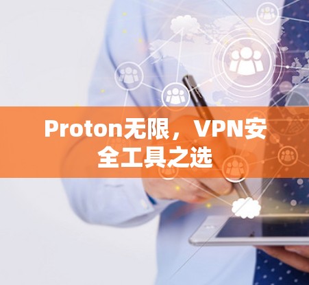 Proton无限,VPN安全工具之选 Proton无限,VPN安全工具之选
