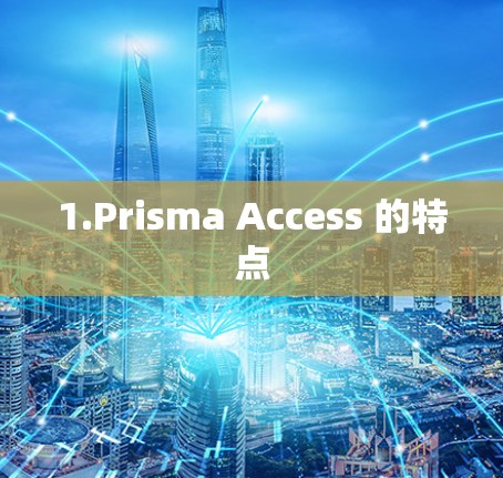 1.Prisma Access 的特点