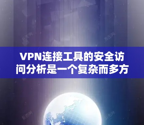 VPN连接工具的安全访问分析是一个复杂而多方面的过程,涉及多个方面和步骤。以下是一个结构化和全面的分析 VPN连接工具的安全访问分析是一个复杂而多方面的过程,涉及多个方面和步骤。以下是一个结构化和全面的分析