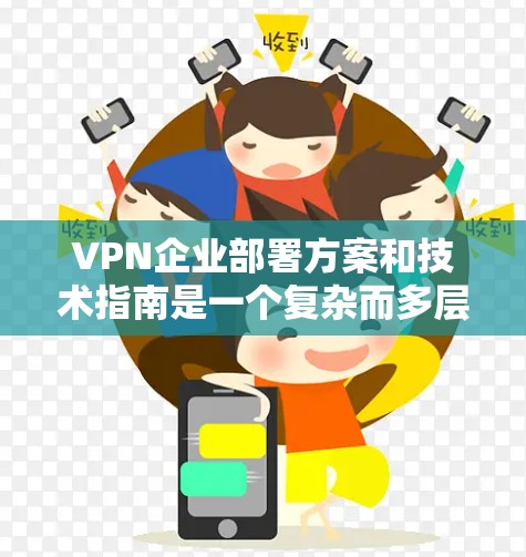 VPN企业部署方案和技术指南是一个复杂而多层次的过程,需要综合考虑技术、战略和安全等多个方面。以下是一个全面而详细的技术指南,涵盖VPN企业部署的关键要素 VPN企业部署方案和技术指南是一个复杂而多层次的过程,需要综合考虑技术、战略和安全等多个方面。以下是一个全面而详细的技术指南,涵盖VPN企业部署的关键要素