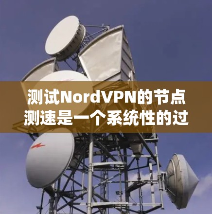 测试NordVPN的节点测速是一个系统性的过程,需要综合考虑网络结构、测试工具的使用以及对加密数据的影响。以下是详细的步骤和建议 测试NordVPN的节点测速是一个系统性的过程,需要综合考虑网络结构、测试工具的使用以及对加密数据的影响。以下是详细的步骤和建议