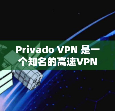 Privado VPN 是一个知名的高速VPN服务，如果你想要访问高速VPN，可以直接访问它的官方网站。Privado VPN 提供多种VPN服务，包括高速、中速和家庭VPN等