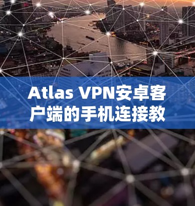 Atlas VPN安卓客户端的手机连接教程,轻松连接,安全可靠 Atlas VPN安卓客户端的手机连接教程,轻松连接,安全可靠