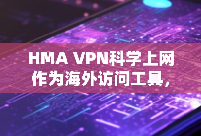 HMA VPN科学上网作为海外访问工具，提供以下主要功能