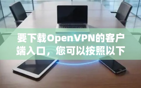 要下载OpenVPN的客户端入口,您可以按照以下步骤操作 要下载OpenVPN的客户端入口,您可以按照以下步骤操作