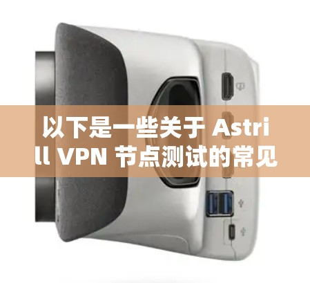 以下是一些关于 Astrill VPN 节点测试的常见问题和解决方案