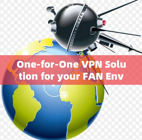 One-for-One VPN Solution for your FAN Environment