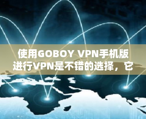 使用GOBOY VPN手机版进行VPN是不错的选择，它结合了手机的便利性和强大的VPN功能。以下是详细的步骤指南