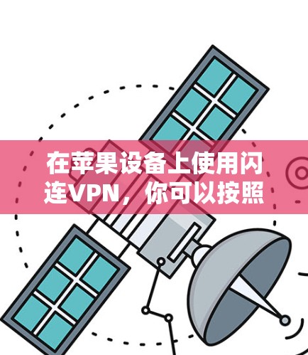 在苹果设备上使用闪连VPN，你可以按照以下步骤进行