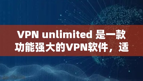 VPN unlimited 是一款功能强大的VPN软件,适合需要无限连接的用户。以下是针对不同平台的下载和使用指南 VPN unlimited 是一款功能强大的VPN软件,适合需要无限连接的用户。以下是针对不同平台的下载和使用指南