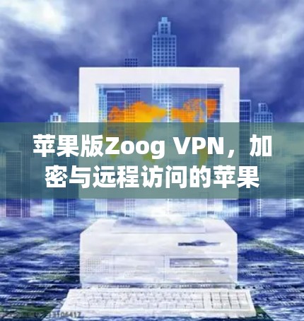 苹果版Zoog VPN,加密与远程访问的苹果版解决方案 苹果版Zoog VPN,加密与远程访问的苹果版解决方案