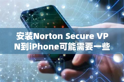安装Norton Secure VPN到iPhone可能需要一些步骤，但通常会比较简单。下面是详细的安装教程