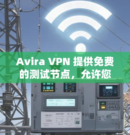 Avira VPN 提供免费的测试节点，允许您进行网络连接测试和配置。以下是一些关键信息