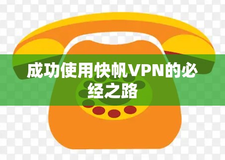 成功使用快帆VPN的必经之路 成功使用快帆VPN的必经之路