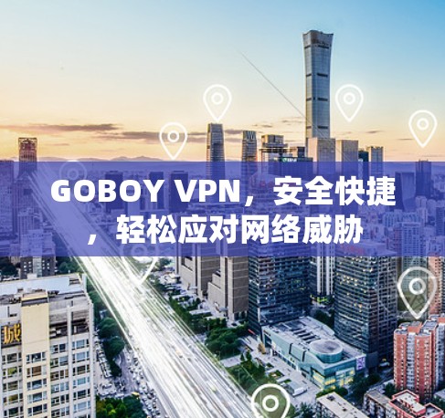 GOBOY VPN，安全快捷，轻松应对网络威胁