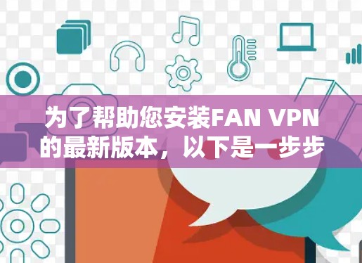 为了帮助您安装FAN VPN的最新版本,以下是一步步的指南 为了帮助您安装FAN VPN的最新版本,以下是一步步的指南