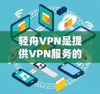 轻舟VPN是提供VPN服务的平台,旨在为用户提供高速、安全的网络连接。以下是访问轻舟VPN官网并下载VPN服务的步骤指南 轻舟VPN是提供VPN服务的平台,旨在为用户提供高速、安全的网络连接。以下是访问轻舟VPN官网并下载VPN服务的步骤指南