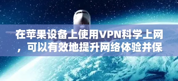 在苹果设备上使用VPN科学上网,可以有效地提升网络体验并保护个人隐私。以下是一些步骤和方法,帮助你实现科学上网 在苹果设备上使用VPN科学上网,可以有效地提升网络体验并保护个人隐私。以下是一些步骤和方法,帮助你实现科学上网