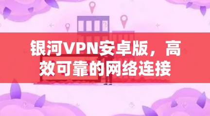 银河VPN安卓版,高效可靠的网络连接 银河VPN安卓版,高效可靠的网络连接