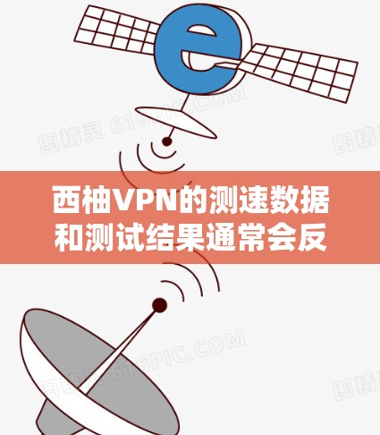西柚VPN的测速数据和测试结果通常会反映在官方的测试报告中。以下是一些可能的信息 西柚VPN的测速数据和测试结果通常会反映在官方的测试报告中。以下是一些可能的信息