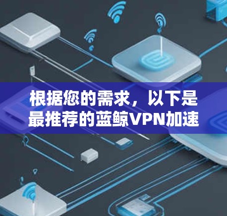 根据您的需求，以下是最推荐的蓝鲸VPN加速软件