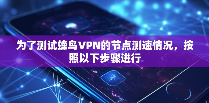 为了测试蜂鸟VPN的节点测速情况,按照以下步骤进行 为了测试蜂鸟VPN的节点测速情况,按照以下步骤进行