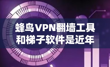 蜂鸟VPN翻墙工具和梯子软件是近年来在加密货币和AI领域开发的工具,尽管它们看起来很先进,但在实际应用中仍存在许多挑战和风险。以下是对这些工具的逐步解释和潜在问题的分析 蜂鸟VPN翻墙工具和梯子软件是近年来在加密货币和AI领域开发的工具,尽管它们看起来很先进,但在实际应用中仍存在许多挑战和风险。以下是对这些工具的逐步解释和潜在问题的分析