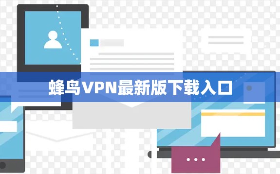 蜂鸟VPN最新版下载入口 蜂鸟VPN最新版下载入口