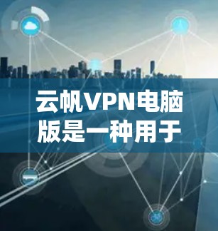 云帆VPN电脑版是一种用于远程访问互联网的工具，旨在提供安全和高效的网络连接。以下是对该工具的详细介绍