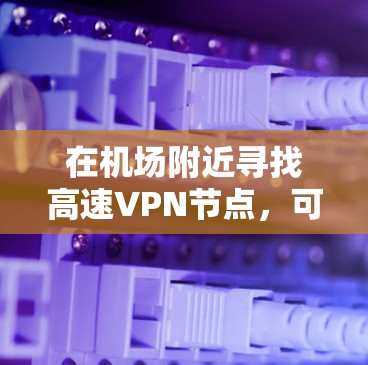 在机场附近寻找高速VPN节点,可以帮助用户高效访问高速公路或高速公路,方便他们在机场附近的高速公路或高速公路上使用VPN。以下是一些推荐的机场附近的高速VPN节点 在机场附近寻找高速VPN节点,可以帮助用户高效访问高速公路或高速公路,方便他们在机场附近的高速公路或高速公路上使用VPN。以下是一些推荐的机场附近的高速VPN节点