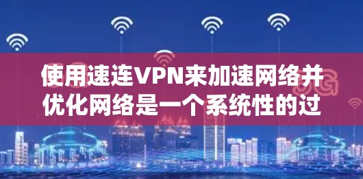 使用速连VPN来加速网络并优化网络是一个系统性的过程,涉及多个步骤和技巧。以下是一个逐步的指南,帮助你更好地实现目标 使用速连VPN来加速网络并优化网络是一个系统性的过程,涉及多个步骤和技巧。以下是一个逐步的指南,帮助你更好地实现目标