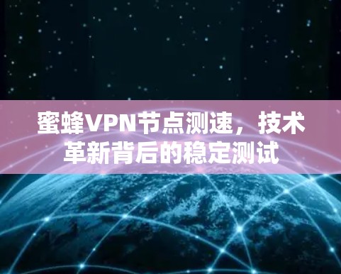 蜜蜂VPN节点测速,技术革新背后的稳定测试 蜜蜂VPN节点测速,技术革新背后的稳定测试