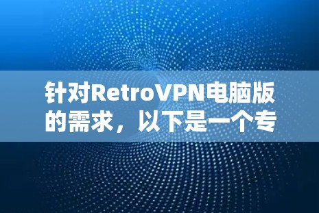 针对RetroVPN电脑版的需求,以下是一个专门设计的RetroVPN电脑版加速器,旨在帮助用户高效、安全地连接RetroVPN 针对RetroVPN电脑版的需求,以下是一个专门设计的RetroVPN电脑版加速器,旨在帮助用户高效、安全地连接RetroVPN