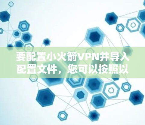 要配置小火箭VPN并导入配置文件,您可以按照以下步骤操作 要配置小火箭VPN并导入配置文件,您可以按照以下步骤操作