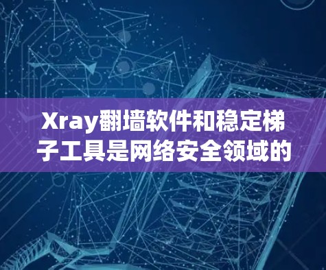 Xray翻墙软件和稳定梯子工具是网络安全领域的重要工具,各自有不同的应用场景和功能。以下是对这两个工具的详细说明 Xray翻墙软件和稳定梯子工具是网络安全领域的重要工具,各自有不同的应用场景和功能。以下是对这两个工具的详细说明