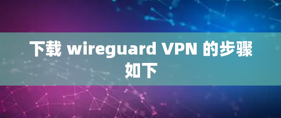下载 wireguard VPN 的步骤如下 下载 wireguard VPN 的步骤如下