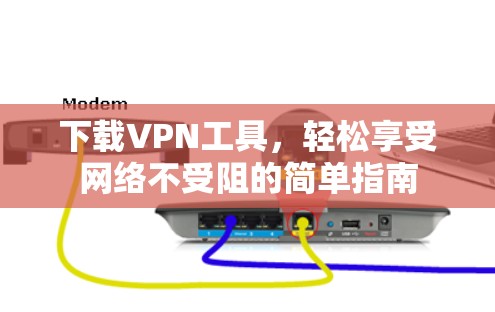 下载VPN工具,轻松享受网络不受阻的简单指南 下载VPN工具,轻松享受网络不受阻的简单指南