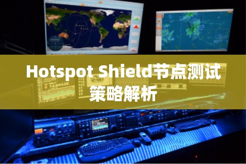 Hotspot Shield节点测试策略解析 Hotspot Shield节点测试策略解析