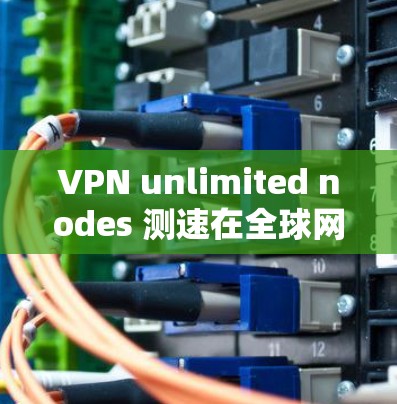 VPN unlimited nodes 测速在全球网络中占据着相当大的比例,特别是在提供丰富内容和高可用性的区域。以下是对这些线路的详细分析 VPN unlimited nodes 测速在全球网络中占据着相当大的比例,特别是在提供丰富内容和高可用性的区域。以下是对这些线路的详细分析