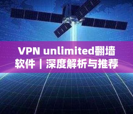 VPN unlimited翻墙软件｜深度解析与推荐