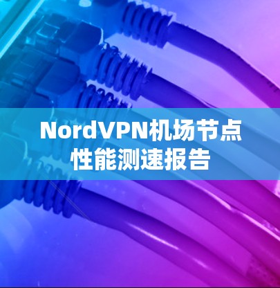 NordVPN机场节点性能测速报告