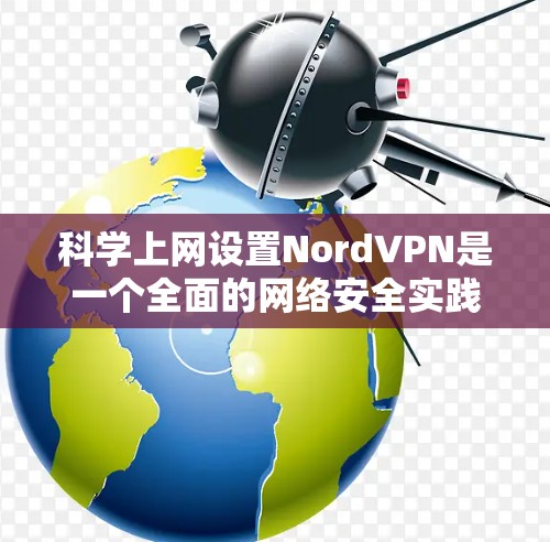 科学上网设置NordVPN是一个全面的网络安全实践,旨在通过配置和设置确保用户能够安全地访问互联网。以下是详细介绍 科学上网设置NordVPN是一个全面的网络安全实践,旨在通过配置和设置确保用户能够安全地访问互联网。以下是详细介绍