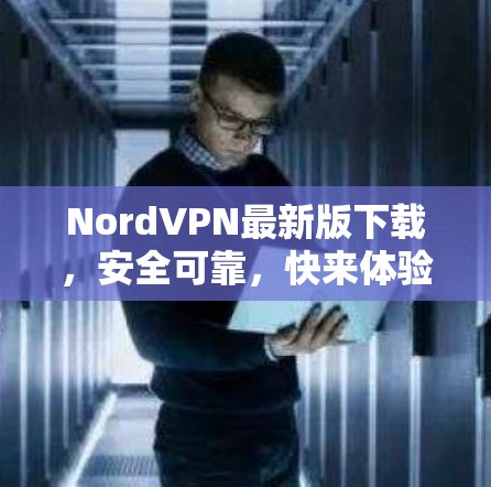 NordVPN最新版下载,安全可靠,快来体验! NordVPN最新版下载,安全可靠,快来体验!