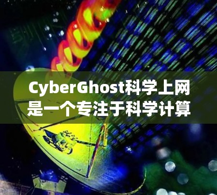 CyberGhost科学上网是一个专注于科学计算和远程办公的网络服务,以其高安全性、高效处理能力和良好的用户体验而著称。以下是对其访问体验的详细分析 CyberGhost科学上网是一个专注于科学计算和远程办公的网络服务,以其高安全性、高效处理能力和良好的用户体验而著称。以下是对其访问体验的详细分析